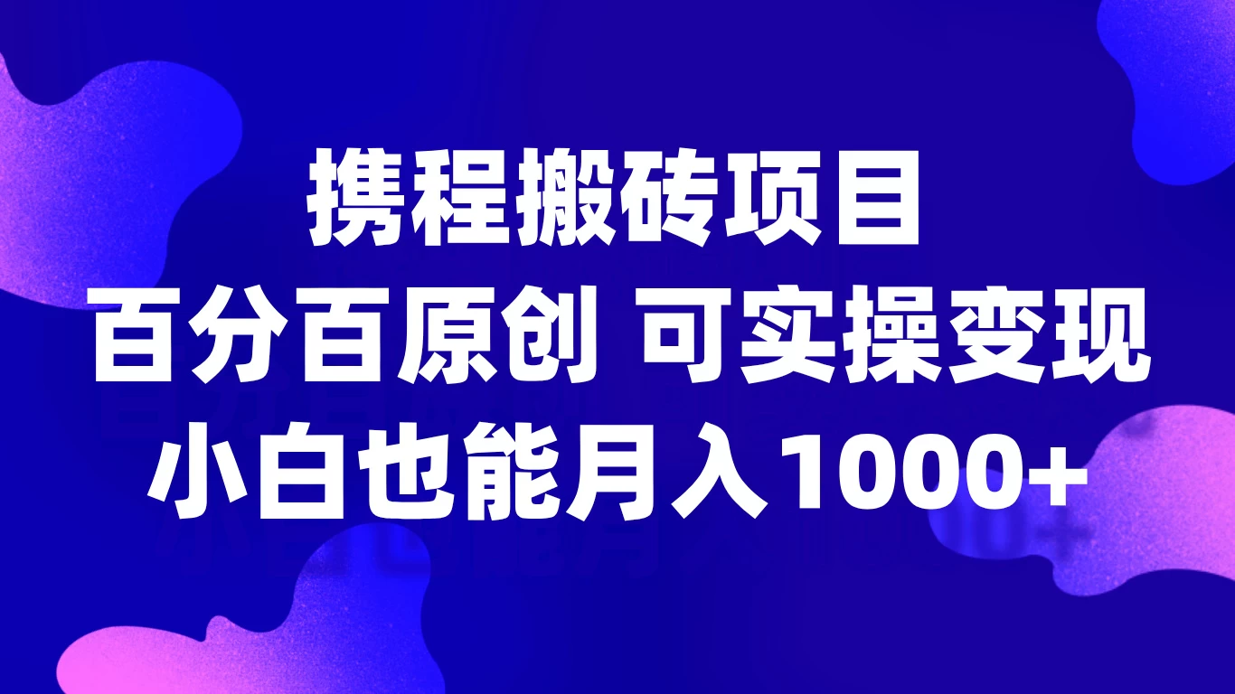 携程搬砖项目，百分百原创，可实操变现，新手小白月入1000+