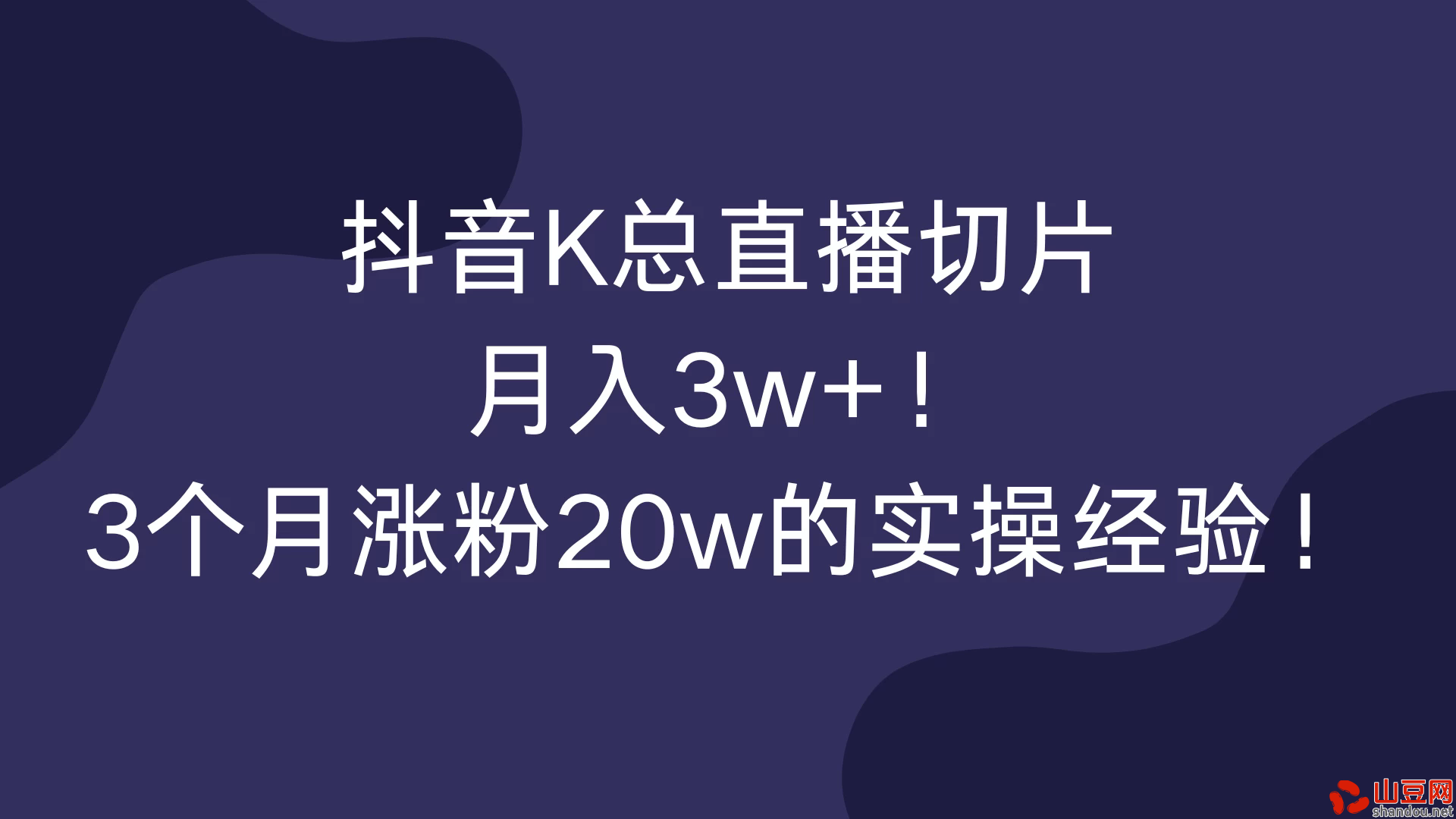 抖音K总直播切片，月入3w+！3个月涨粉20w的实操经验！