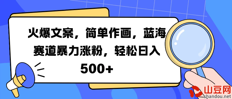 火爆文案，简单作画，蓝海赛道暴力涨粉，轻松日入 500+