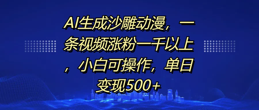 AI生成沙雕动漫，一条视频涨粉一千以上，小白可操作，单日变现500+