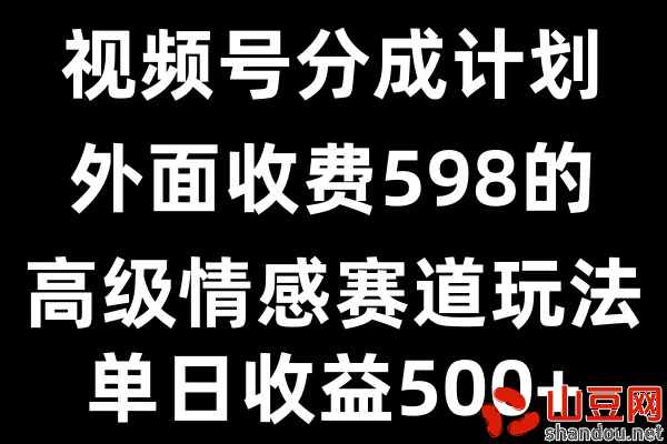 视频号分成计划单日500+，外面收费598的高级情感赛道