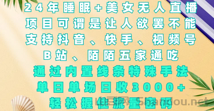 24年睡眠+美女无人直播，通过内置线条特殊手法，单场日收3000+，轻松握住流量密码